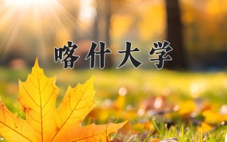 2025年喀什大学在新疆计划招生人数（附学费及专业录取分)