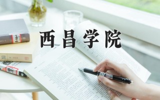 2025年西昌学院在四川计划招生人数（附学费及专业录取分)