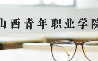 山西青年职业学院一年学费多少钱及各专业的收费标准(2025参考）
