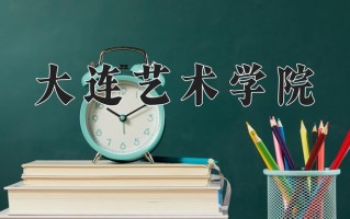 2025年大连艺术学院在河南计划招生人数（附学费及专业录取分)