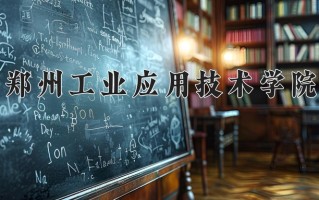 郑州工业应用技术学院王牌专业有哪些？附2025最新王牌专业排名一览表