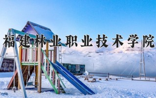 2024年福建林业职业技术学院招生章程，附办学层次和录取规则