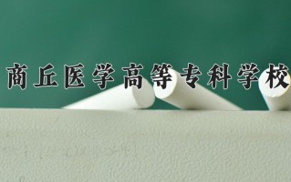 2024商丘医学高等专科学校录取分数线：浙江最低490分