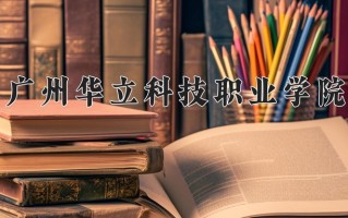 2024年广州华立科技职业学院招生章程，附办学层次和录取规则