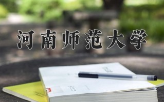 2025年河南师范大学在新疆计划招生人数（附学费及专业录取分)