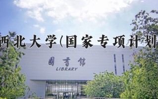 西北大学(国家专项计划)一年学费多少钱及各专业的收费标准(2025参考）