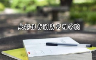 2024成都银杏酒店管理学院录取分数线：陕西最低412分