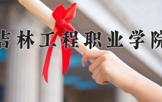 2024年吉林工程职业学院招生章程，附办学层次和录取规则