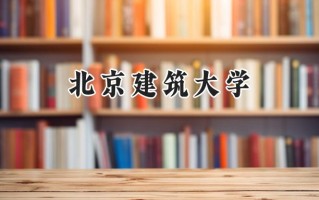 2024北京建筑大学录取分数线：山西最低520分