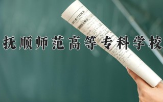 2025年抚顺师范高等专科学校在四川计划招生人数（附学费及专业录取分)