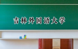 2024吉林外国语大学录取分数线：山西最低424分