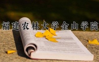 福建农林大学金山学院学费多少钱一年：19000-22000元/年（2025填报参考）
