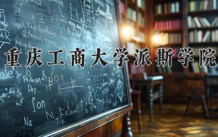 2025年重庆工商大学派斯学院在新疆计划招生人数（附学费及专业录取分)