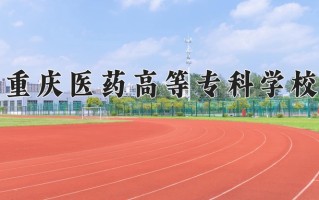 2024年重庆医药高等专科学校招生章程，附办学层次和录取规则