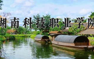 2025年湖南科技职业学院在河南计划招生人数（附学费及专业录取分)
