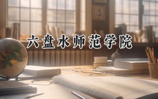 六盘水师范学院2024在福建录取分数线是多少？最低477分/最高512分