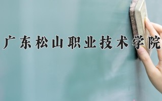 广东松山职业技术学院一年学费多少钱及各专业的收费标准(2025参考）