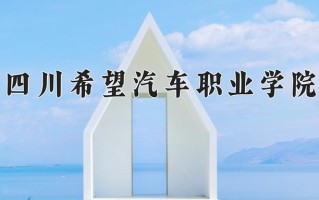 2024年四川希望汽车职业学院招生章程，附办学层次和录取规则