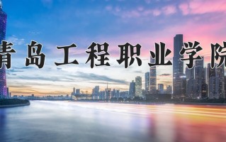 2024年青岛工程职业学院招生章程，附办学层次和录取规则