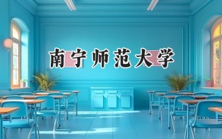 2024南宁师范大学录取分数线：山西最低449分