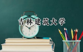 2024吉林建筑大学录取分数线：河南最低454分