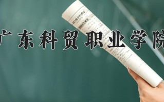 2025年广东科贸职业学院在新疆计划招生人数（附学费及专业录取分)