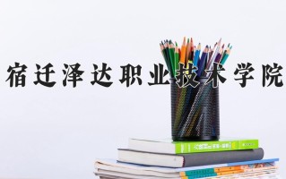 宿迁泽达职业技术学院一年学费多少钱及各专业的收费标准(2025参考）