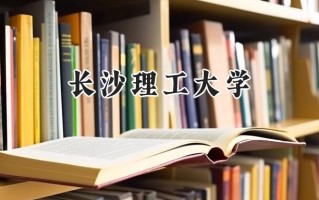2024长沙理工大学录取分数线：江苏最低524分