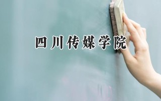 2024四川传媒学院录取分数线：河南最低396分