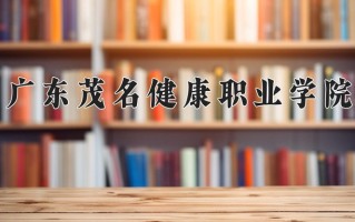 2024年广东茂名健康职业学院招生章程，附办学层次和录取规则