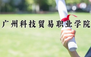辽宁考生多少分能上广州科技贸易职业学院？2025最低311分