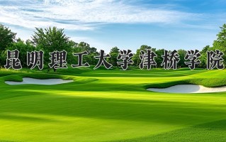 昆明理工大学津桥学院一年学费多少钱及各专业的收费标准(2025参考）