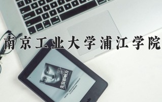 南京工业大学浦江学院一年学费多少钱及各专业的收费标准(2025参考）