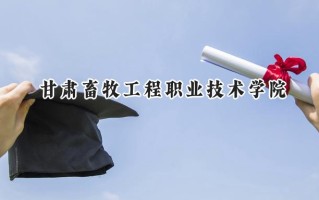 2024甘肃畜牧工程职业技术学院录取分数线：宁夏最低316分