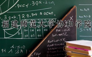 2025年福建师范大学协和学院在四川计划招生人数（附学费及专业录取分)