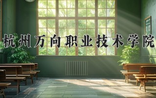 2025年杭州万向职业技术学院在新疆计划招生人数（附学费及专业录取分)