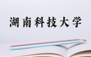 2024年湖南科技大学招生章程，附办学层次和录取规则