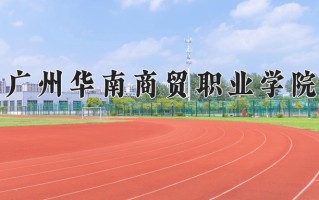 广州华南商贸职业学院一年学费多少钱及各专业的收费标准(2025参考）