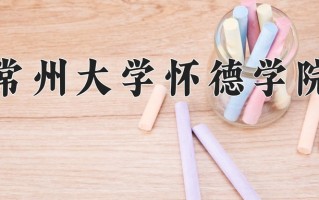 常州大学怀德学院一年学费多少钱及各专业的收费标准(2025参考）