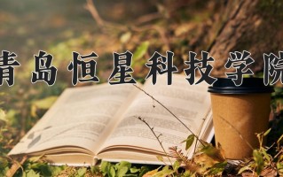 2025年青岛恒星科技学院在河南计划招生人数（附学费及专业录取分)