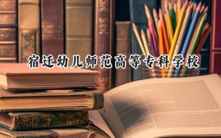 宿迁幼儿师范高等专科学校2024在江苏录取分数线是多少？最低251分/最高360分