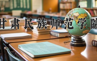 甘肃民族师范学院好不好？附甘肃民族师范学院最好的专业排名