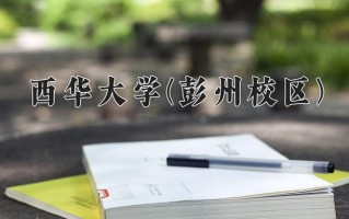 西华大学(彭州校区)一年学费多少钱及各专业的收费标准(2025参考）