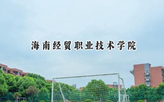 2024海南经贸职业技术学院录取分数线：陕西最低365分