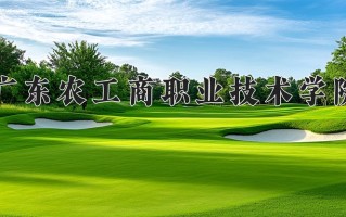 2024年广东农工商职业技术学院招生章程，附办学层次和录取规则