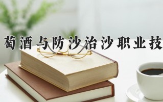 2024年宁夏葡萄酒与防沙治沙职业技术学院招生章程，附办学层次和录取规则