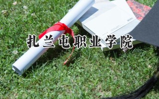 2024扎兰屯职业学院录取分数线：江苏最低231分