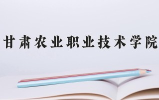2024年甘肃农业职业技术学院招生章程，附办学层次和录取规则