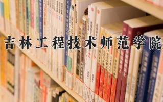 吉林工程技术师范学院一年学费多少钱及各专业的收费标准(2025参考）