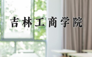 2025年吉林工商学院在新疆计划招生人数（附学费及专业录取分)